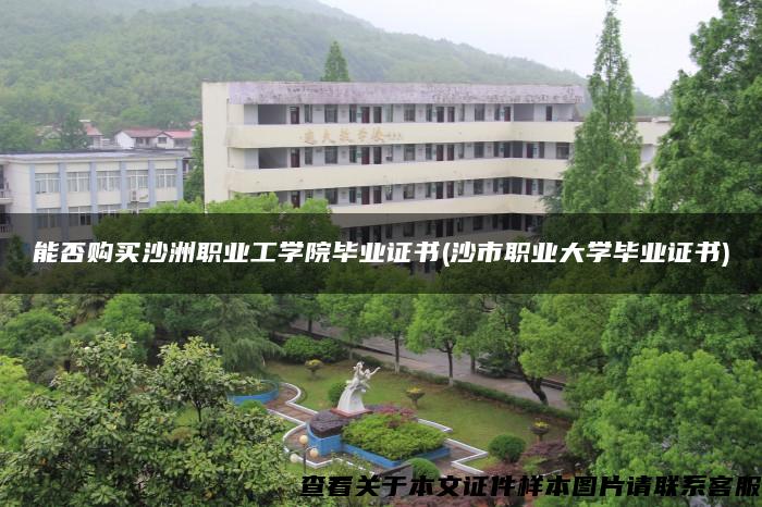 能否購買沙洲職業工學院畢業證書(沙市職業大學畢業證書)