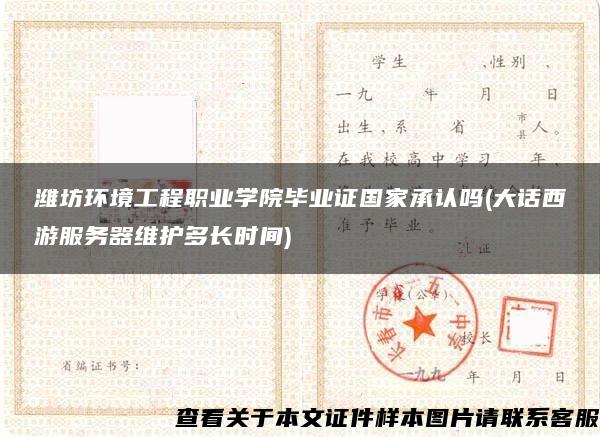 濰坊環境工程職業學院畢業證國家承認嗎(大話西游服務器維護多長時間)