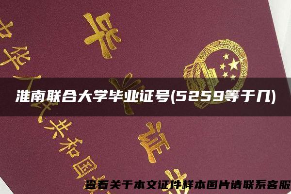 淮南聯合大學畢業證號(5259等于幾)