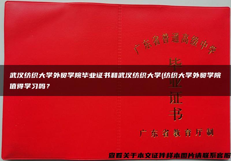 武漢紡織大學外貿學院畢業證書和武漢紡織大學(紡織大學外貿學院值得學習嗎？