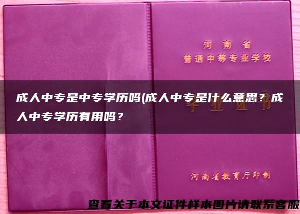 成人中專是中專學歷嗎(成人中專是什么意思？成人中專學歷有用嗎？