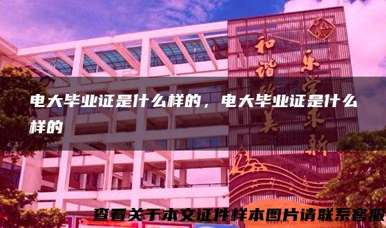電大畢業證是什么樣的，電大畢業證是什么樣的