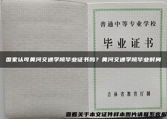 國家認可黃河交通學院畢業證書嗎？黃河交通學院畢業時間