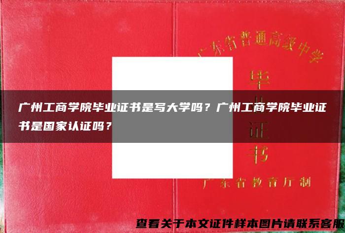 廣州工商學院畢業證書是寫大學嗎？廣州工商學院畢業證書是國家認證嗎？