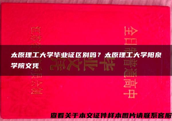 太原理工大學畢業證區別嗎？太原理工大學陽泉學院文憑