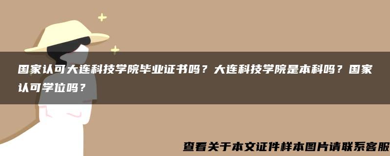 國家認可大連科技學院畢業證書嗎？大連科技學院是本科嗎？國家認可學位嗎？