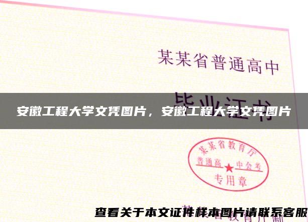 安徽工程大學文憑圖片，安徽工程大學文憑圖片