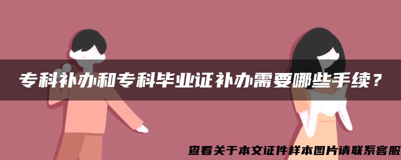 ?？蒲a辦和?？飘厴I證補辦需要哪些手續？