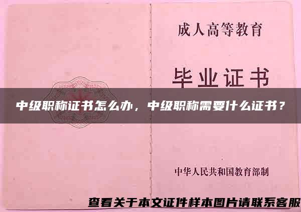 中級職稱證書怎么辦，中級職稱需要什么證書？