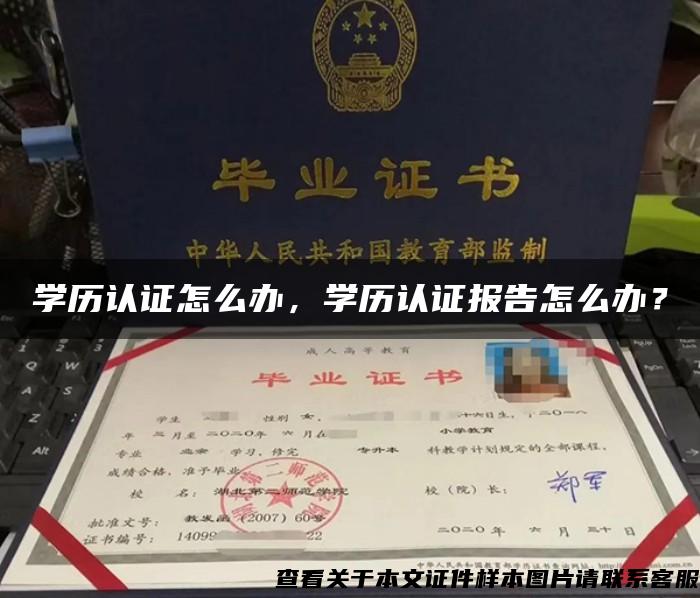 學歷認證怎么辦，學歷認證報告怎么辦？