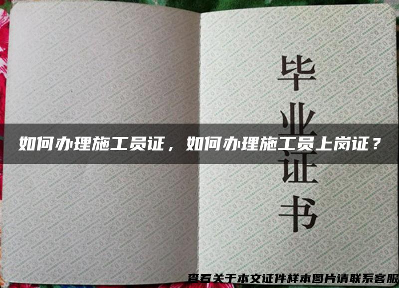 如何辦理施工員證，如何辦理施工員上崗證？