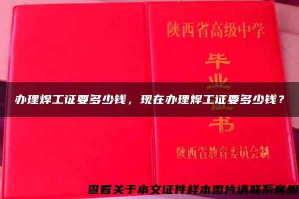 辦理焊工證要多少錢，現在辦理焊工證要多少錢？
