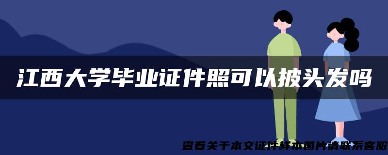江西大學畢業證件照可以披頭發嗎