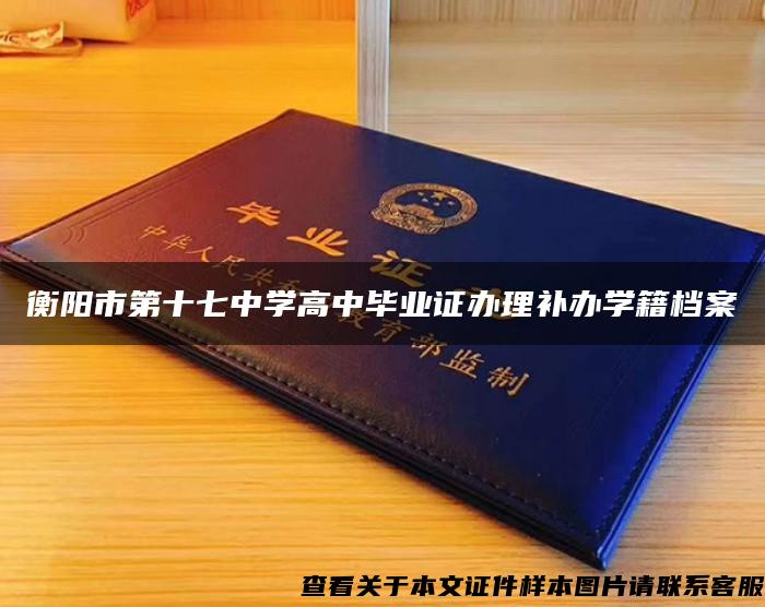 衡陽市第十七中學高中畢業證辦理補辦學籍檔案