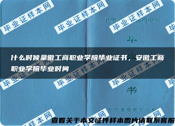 什么時候拿徽工商職業學院畢業證書，安徽工商職業學院畢業時間
