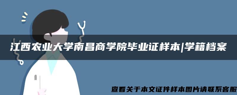 江西農業大學南昌商學院畢業證樣本|學籍檔案