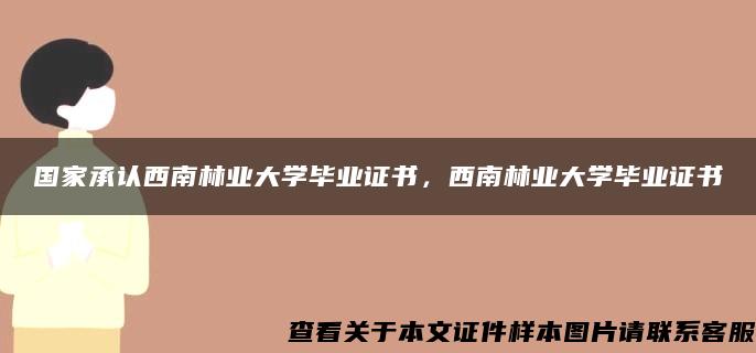 國家承認西南林業大學畢業證書，西南林業大學畢業證書