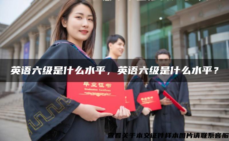 英語六級是什么水平，英語六級是什么水平？