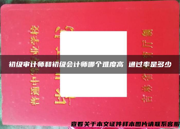 初級審計師和初級會計師哪個難度高 通過率是多少