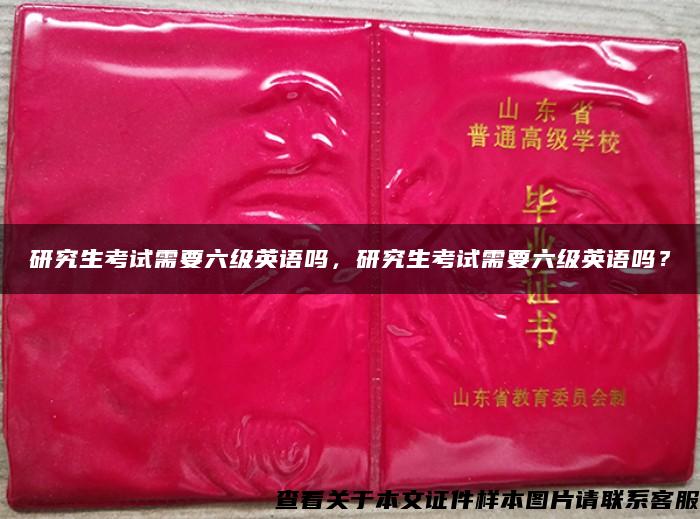 研究生考試需要六級英語嗎，研究生考試需要六級英語嗎？