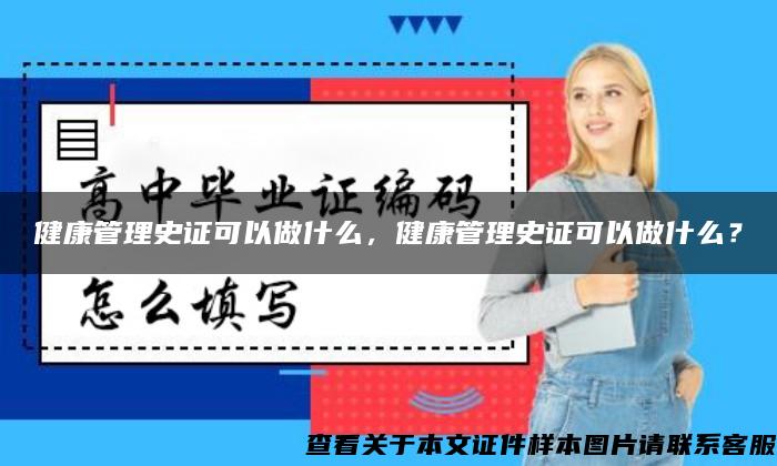 健康管理史證可以做什么，健康管理史證可以做什么？