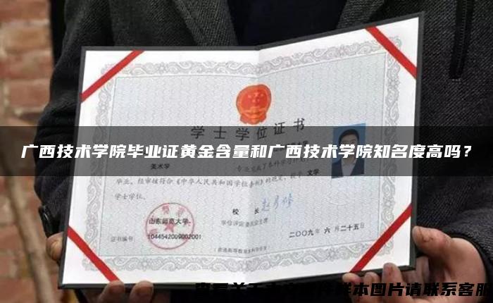 廣西技術學院畢業證黃金含量和廣西技術學院知名度高嗎？