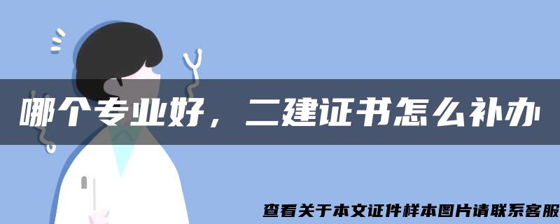 哪個專業好，二建證書怎么補辦