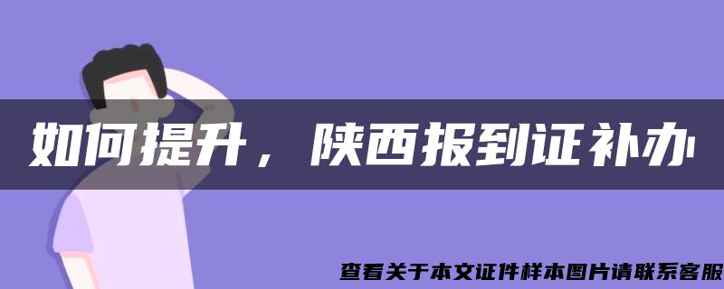 如何提升，陜西報到證補辦
