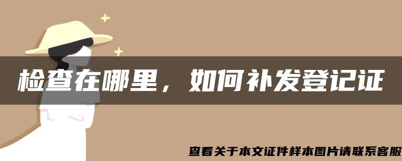 檢查在哪里，如何補發登記證