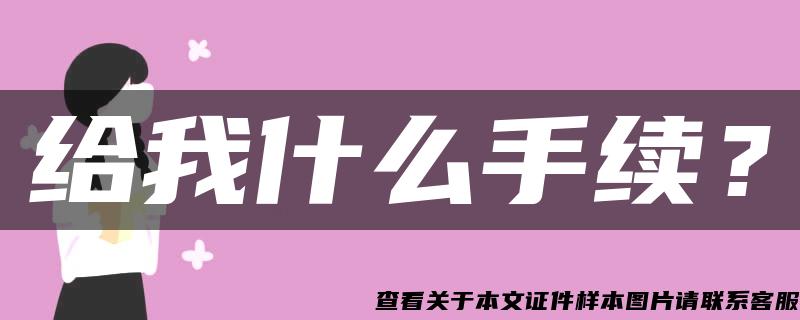 給我什么手續？