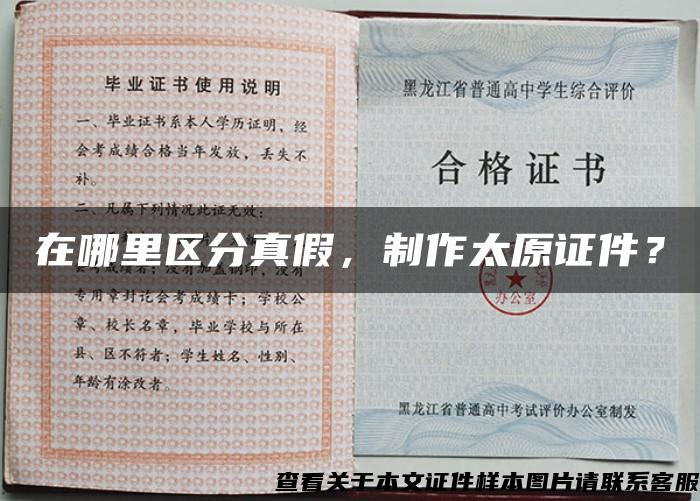 在哪里區分真假，制作太原證件？