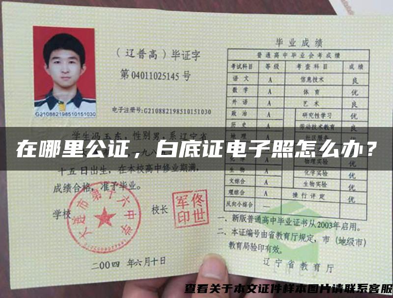 在哪里公證，白底證電子照怎么辦？