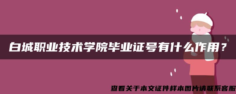 白城職業技術學院畢業證號有什么作用？