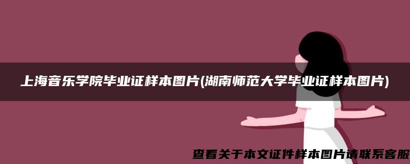 上海音樂學院畢業證樣本圖片(湖南師范大學畢業證樣本圖片)