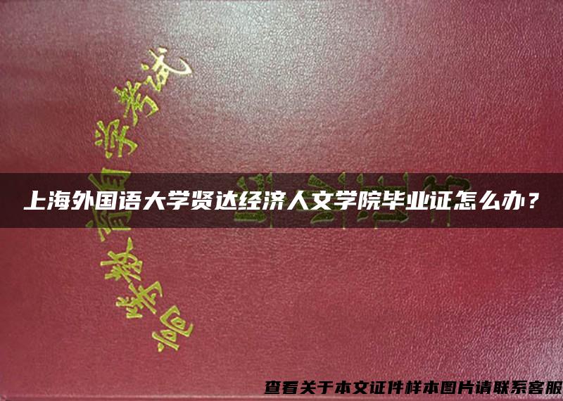 上海外國語大學賢達經濟人文學院畢業證怎么辦？
