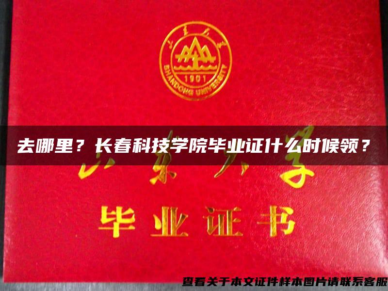 去哪里？長春科技學院畢業證什么時候領？