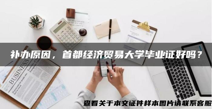 補辦原因，首都經濟貿易大學畢業證好嗎？