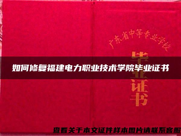 如何修復福建電力職業技術學院畢業證書