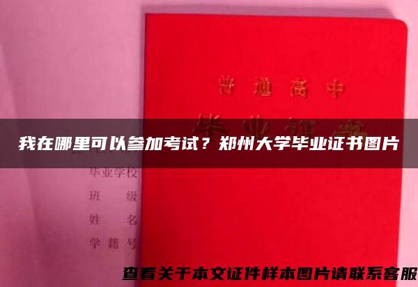 我在哪里可以參加考試？鄭州大學畢業證書圖片