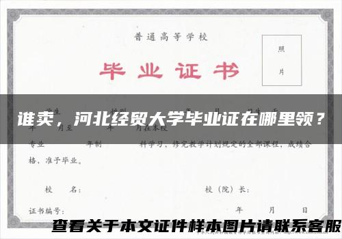 誰賣，河北經貿大學畢業證在哪里領？