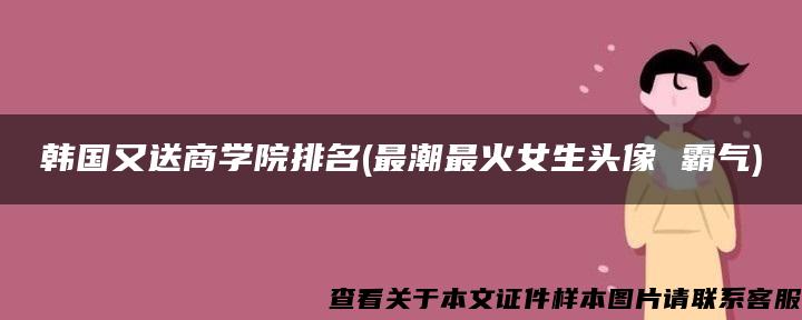 韓國又送商學院排名(最潮最火女生頭像 霸氣)