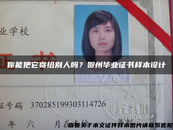 你能把它寄給別人嗎？賀州畢業證書樣本設計