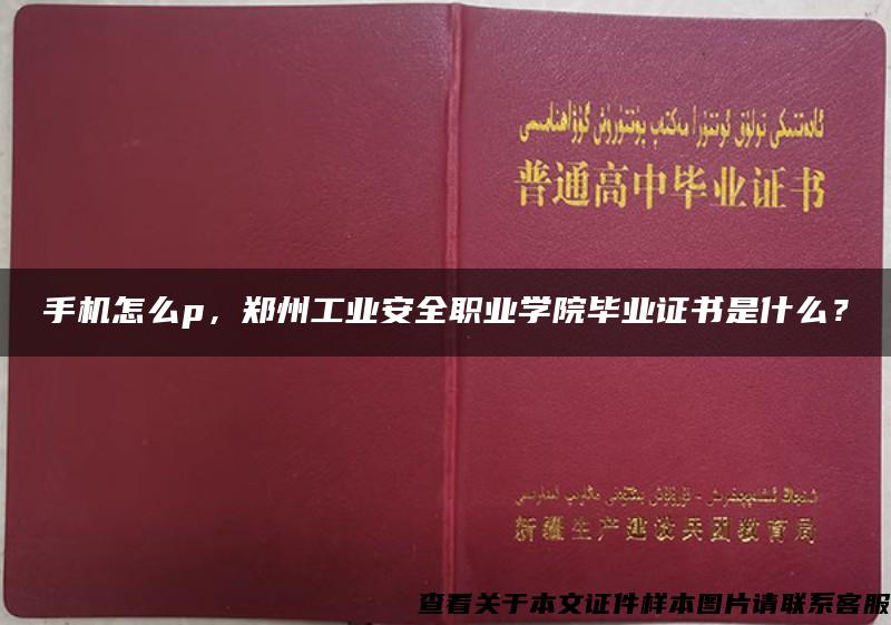 手機怎么p，鄭州工業安全職業學院畢業證書是什么？