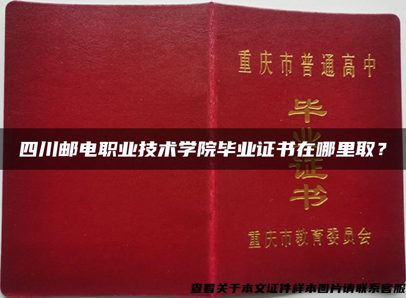 四川郵電職業技術學院畢業證書在哪里??？