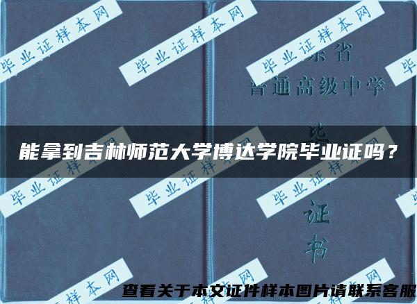 能拿到吉林師范大學博達學院畢業證嗎？
