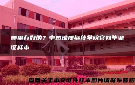 哪里有好的？中國地質繼續學院官網畢業證樣本