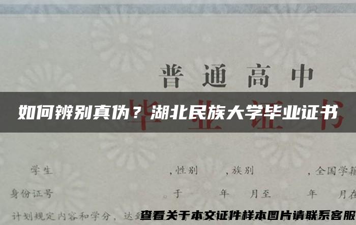 如何辨別真偽？湖北民族大學畢業證書