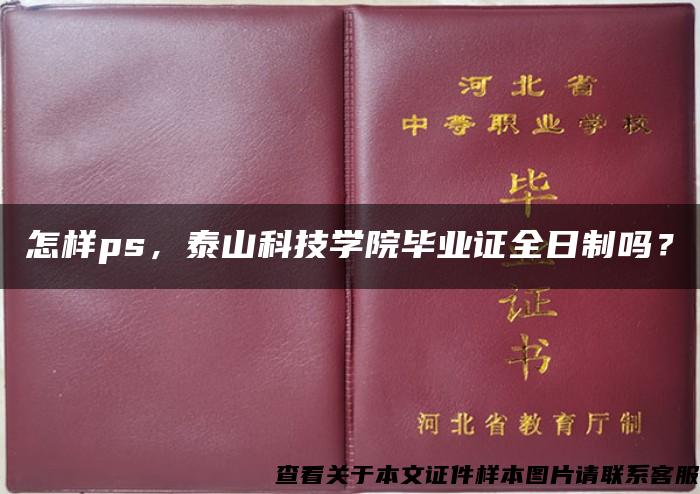 怎樣ps，泰山科技學院畢業證全日制嗎？