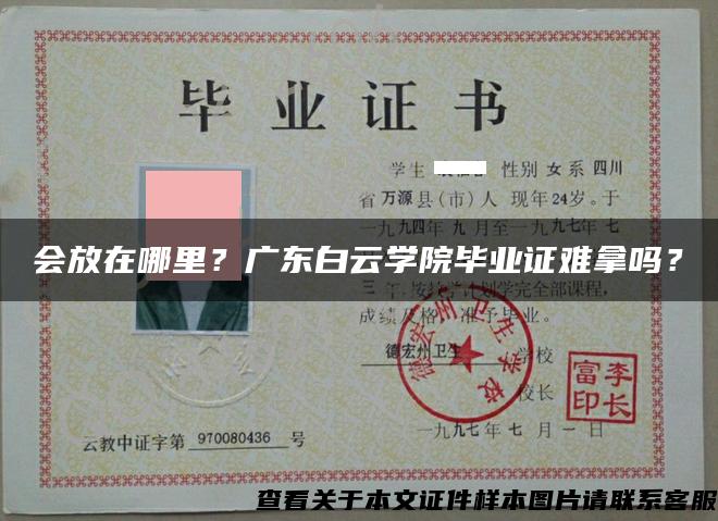會放在哪里？廣東白云學院畢業證難拿嗎？