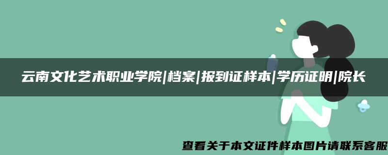 云南文化藝術職業學院|檔案|報到證樣本|學歷證明|院長